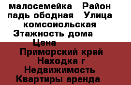   малосемейка › Район ­ падь ободная › Улица ­ комсоиольская › Этажность дома ­ 2 › Цена ­ 10 000 - Приморский край, Находка г. Недвижимость » Квартиры аренда   